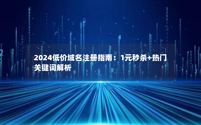 2024低价域名注册指南：1元秒杀+热门关键词解析