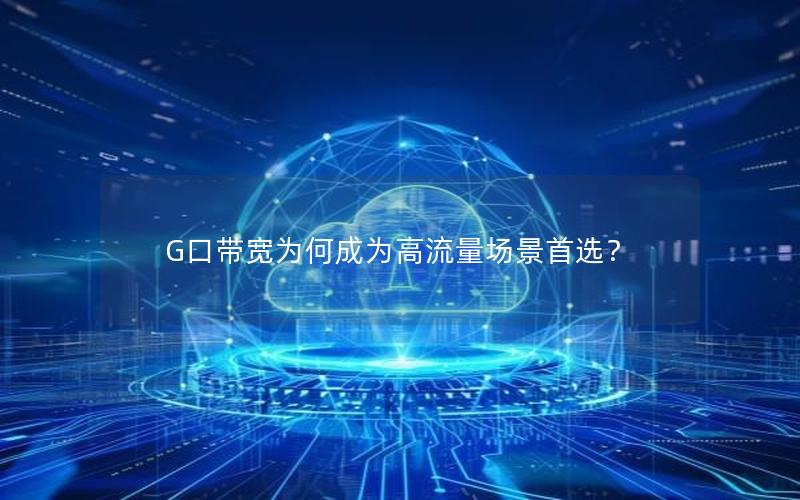 G口带宽为何成为高流量场景首选？