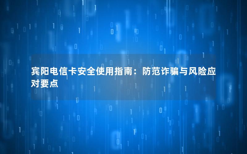 宾阳电信卡安全使用指南：防范诈骗与风险应对要点