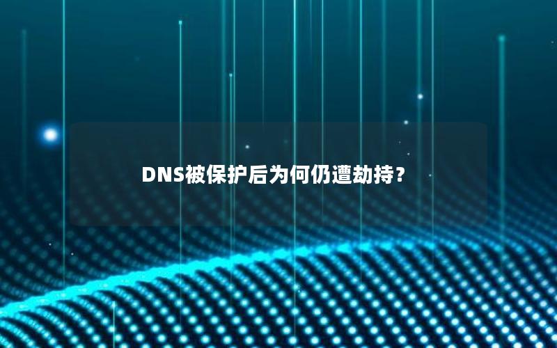 DNS被保护后为何仍遭劫持？