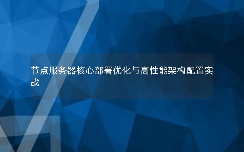 节点服务器核心部署优化与高性能架构配置实战