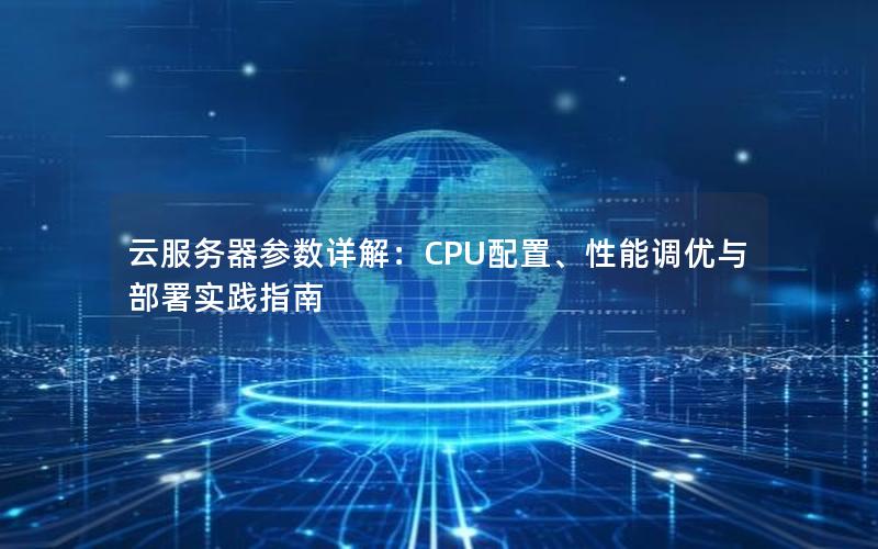 云服务器参数详解：CPU配置、性能调优与部署实践指南