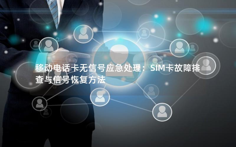 移动电话卡无信号应急处理：SIM卡故障排查与信号恢复方法