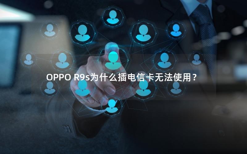 OPPO R9s为什么插电信卡无法使用？