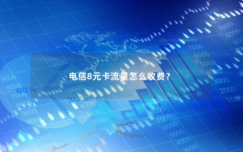 电信8元卡流量怎么收费？