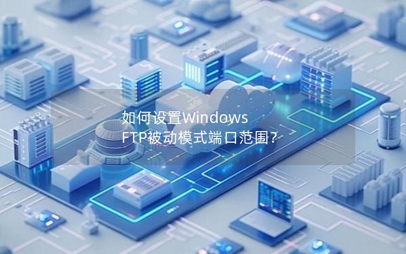 如何设置Windows FTP被动模式端口范围？