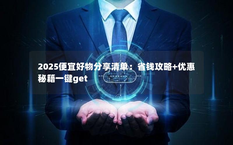 2025便宜好物分享清单：省钱攻略+优惠秘籍一键get