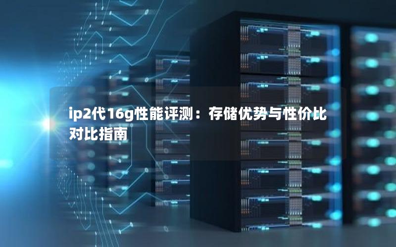 ip2代16g性能评测：存储优势与性价比对比指南