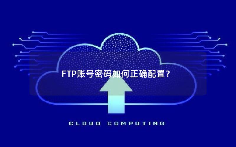 FTP账号密码如何正确配置？