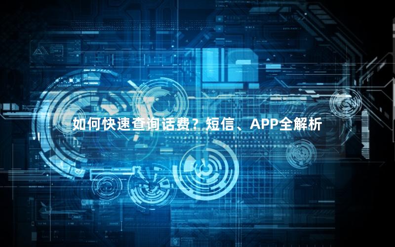 如何快速查询话费？短信、APP全解析