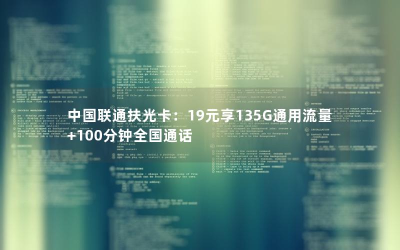 中国联通扶光卡：19元享135G通用流量+100分钟全国通话