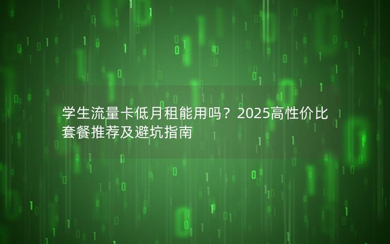 学生流量卡低月租能用吗？2025高性价比套餐推荐及避坑指南