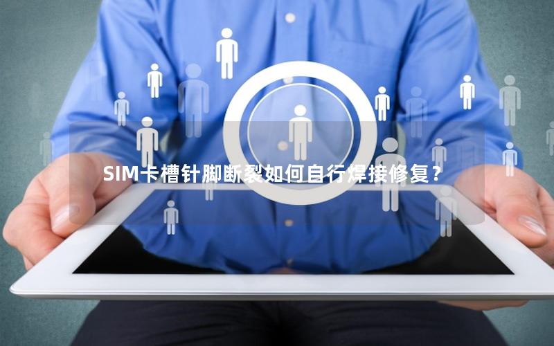 SIM卡槽针脚断裂如何自行焊接修复？