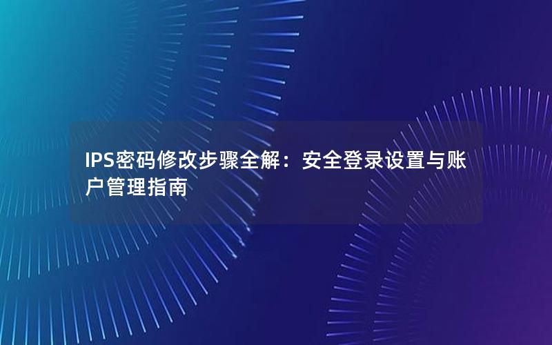 IPS密码修改步骤全解：安全登录设置与账户管理指南