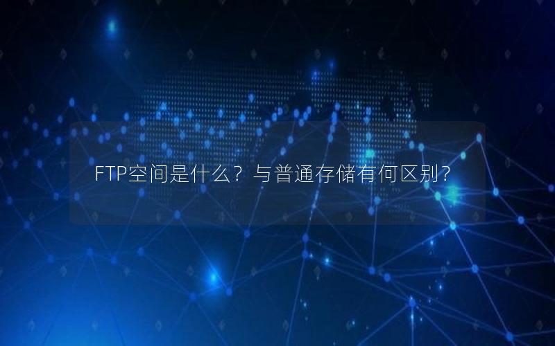 FTP空间是什么？与普通存储有何区别？