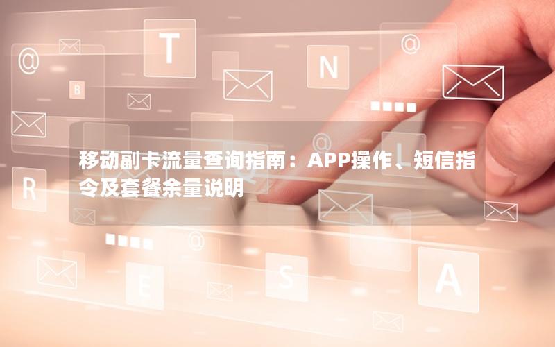 移动副卡流量查询指南：APP操作、短信指令及套餐余量说明