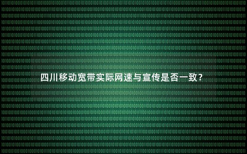 四川移动宽带实际网速与宣传是否一致？