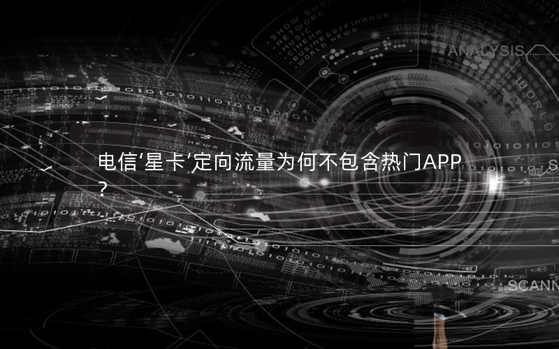 电信‘星卡’定向流量为何不包含热门APP？