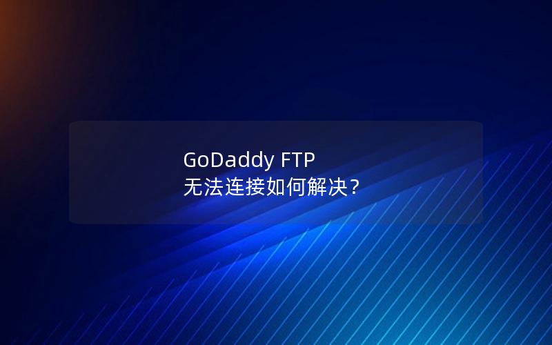 GoDaddy FTP 无法连接如何解决？