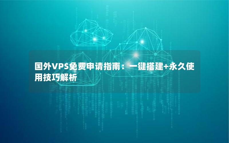 国外VPS免费申请指南：一键搭建+永久使用技巧解析