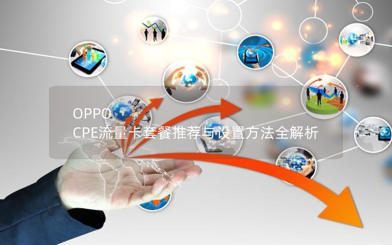 OPPO CPE流量卡套餐推荐与设置方法全解析