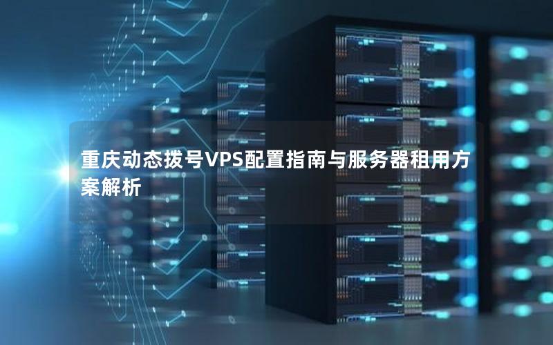 重庆动态拨号VPS配置指南与服务器租用方案解析