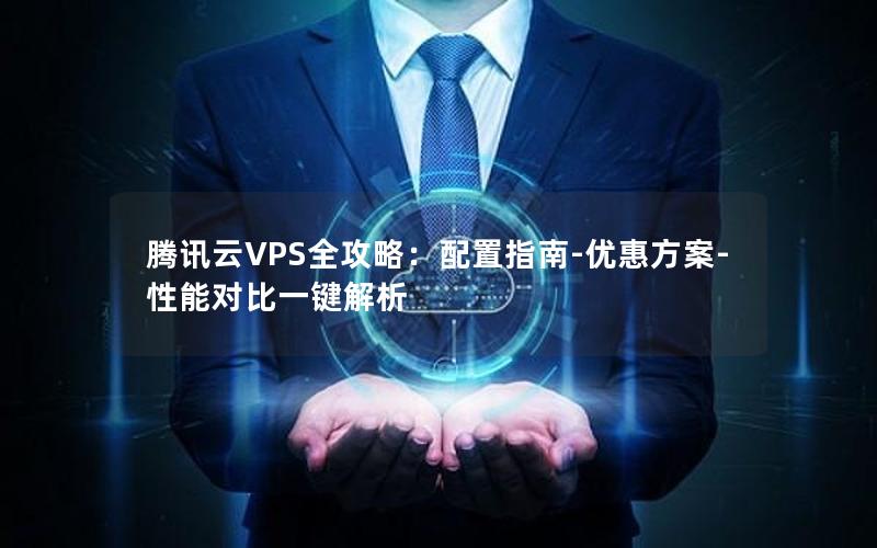 腾讯云VPS全攻略：配置指南-优惠方案-性能对比一键解析