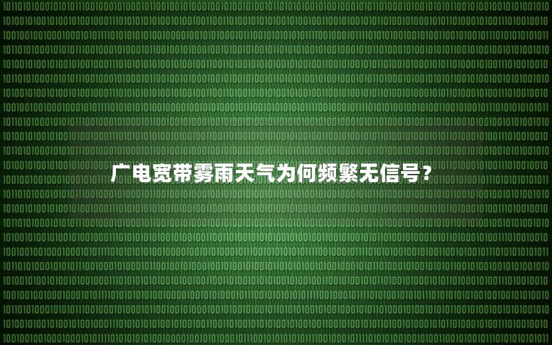 广电宽带雾雨天气为何频繁无信号？