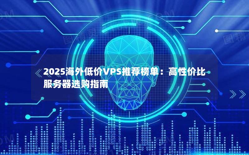 2025海外低价VPS推荐榜单：高性价比服务器选购指南