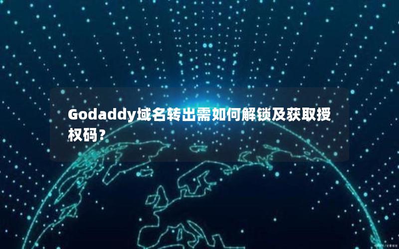 Godaddy域名转出需如何解锁及获取授权码？