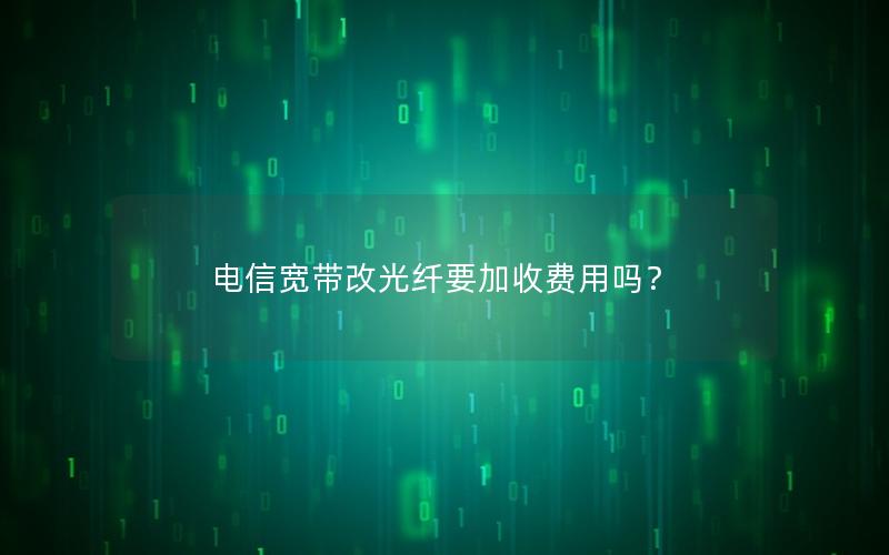 电信宽带改光纤要加收费用吗？