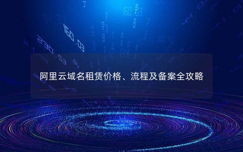 阿里云域名租赁价格、流程及备案全攻略