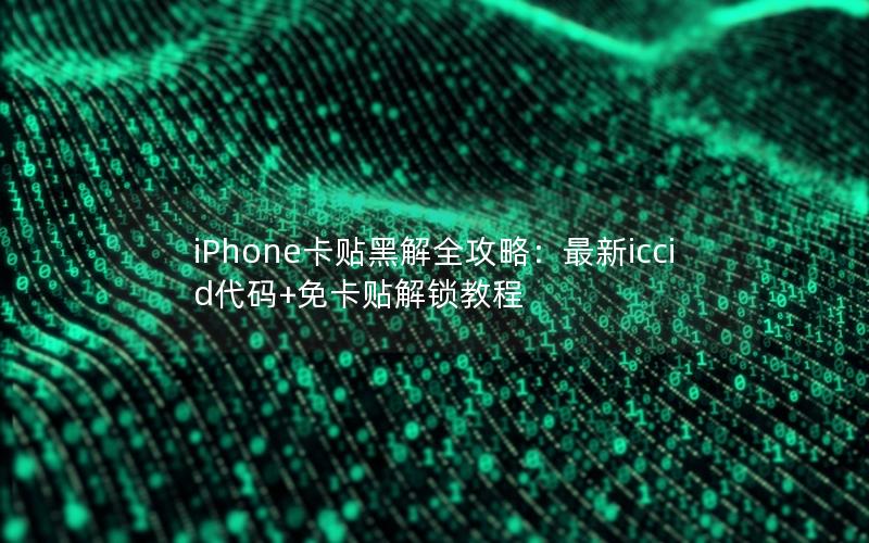 iPhone卡贴黑解全攻略：最新iccid代码+免卡贴解锁教程