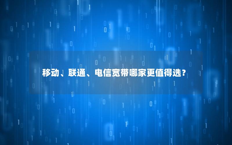 移动、联通、电信宽带哪家更值得选？