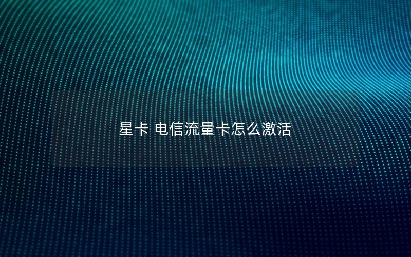 星卡 电信流量卡怎么激活