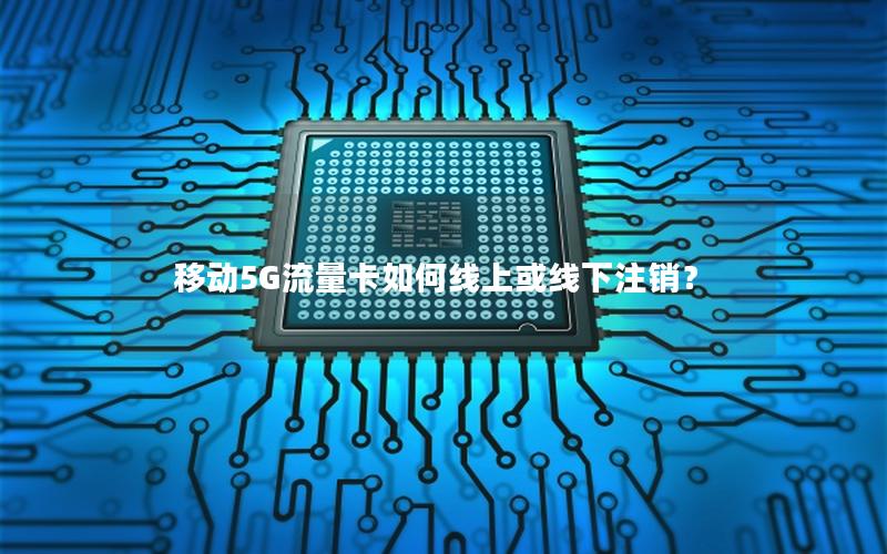 移动5G流量卡如何线上或线下注销？