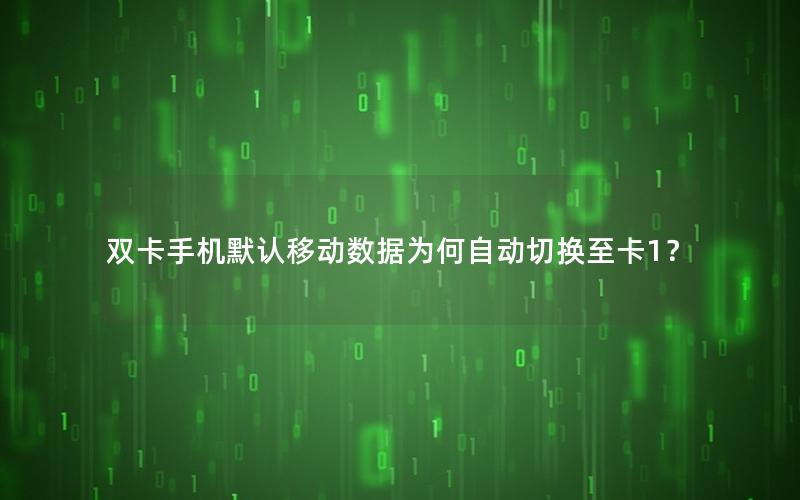 双卡手机默认移动数据为何自动切换至卡1？