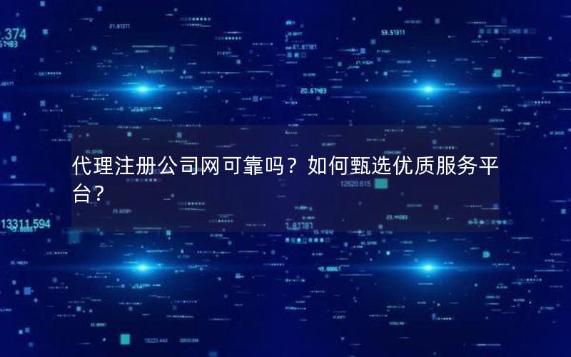 代理注册公司网可靠吗？如何甄选优质服务平台？