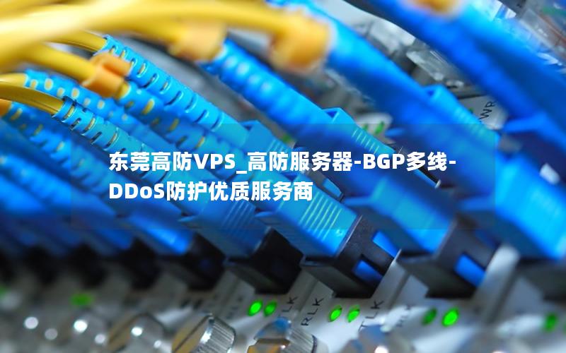 东莞高防VPS_高防服务器-BGP多线-DDoS防护优质服务商