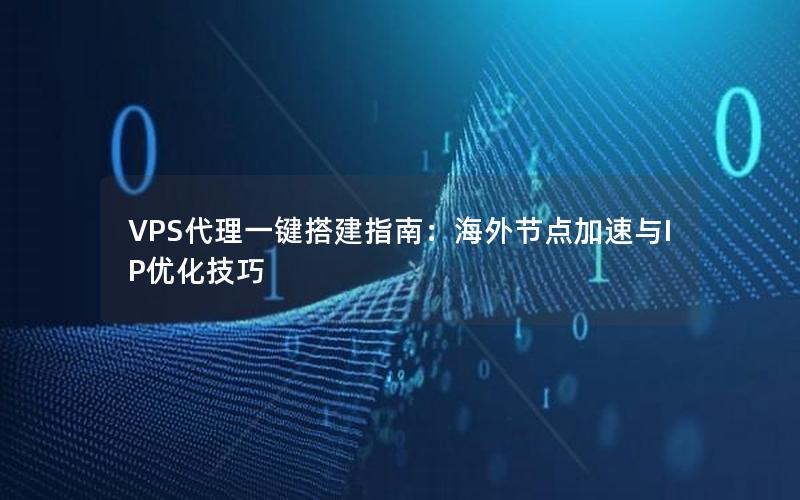 VPS代理一键搭建指南：海外节点加速与IP优化技巧