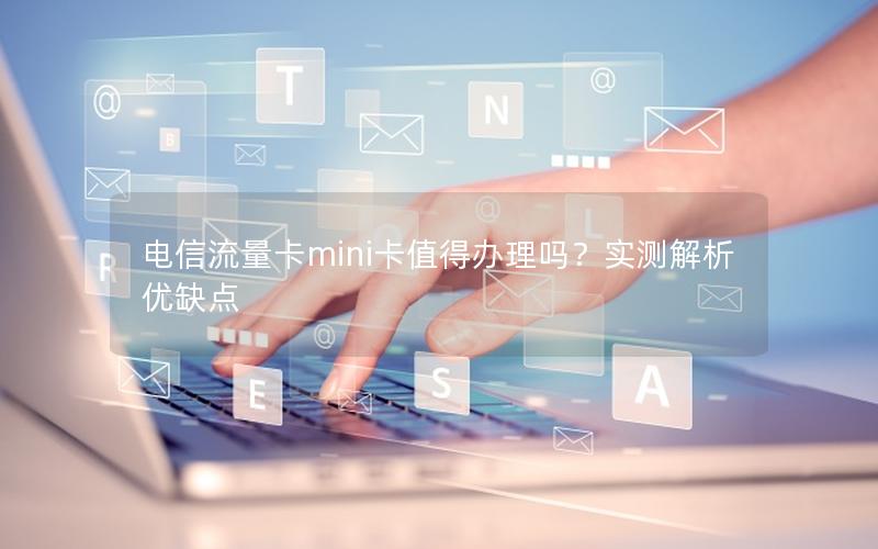 电信流量卡mini卡值得办理吗？实测解析优缺点