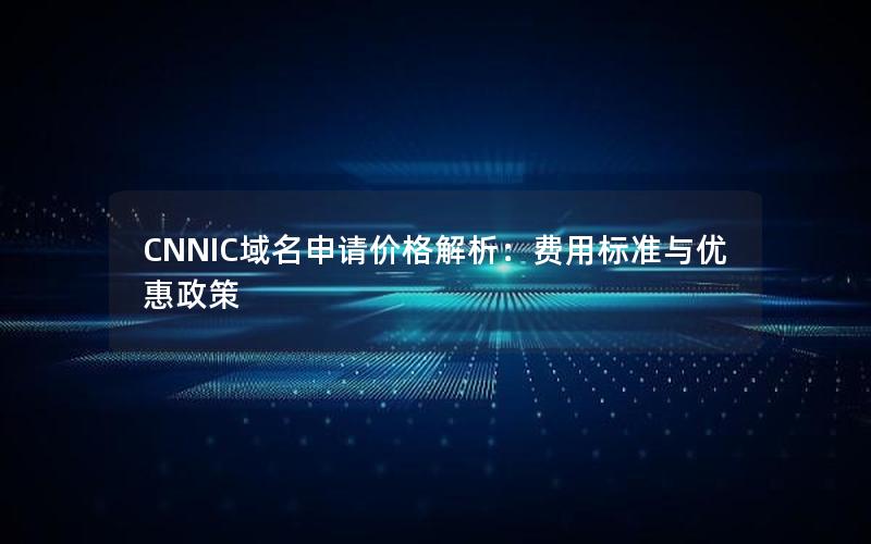 CNNIC域名申请价格解析：费用标准与优惠政策