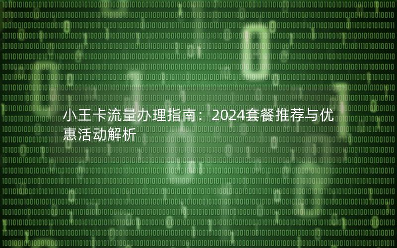 小王卡流量办理指南：2024套餐推荐与优惠活动解析