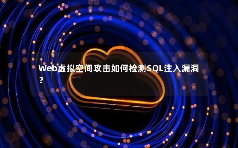 Web虚拟空间攻击如何检测SQL注入漏洞？