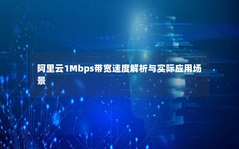 阿里云1Mbps带宽速度解析与实际应用场景