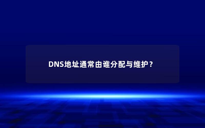 DNS地址通常由谁分配与维护？