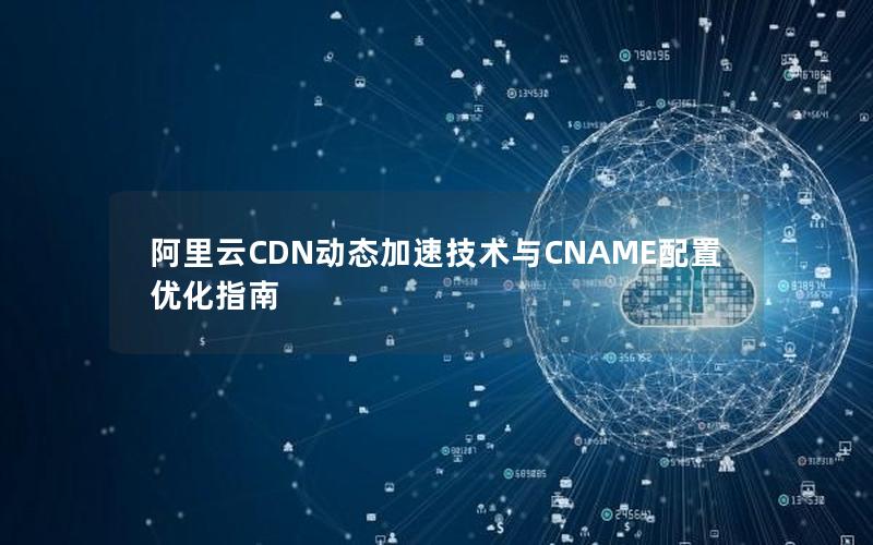 阿里云CDN动态加速技术与CNAME配置优化指南