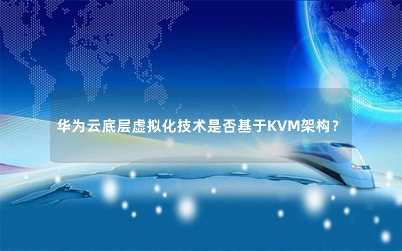 华为云底层虚拟化技术是否基于KVM架构？