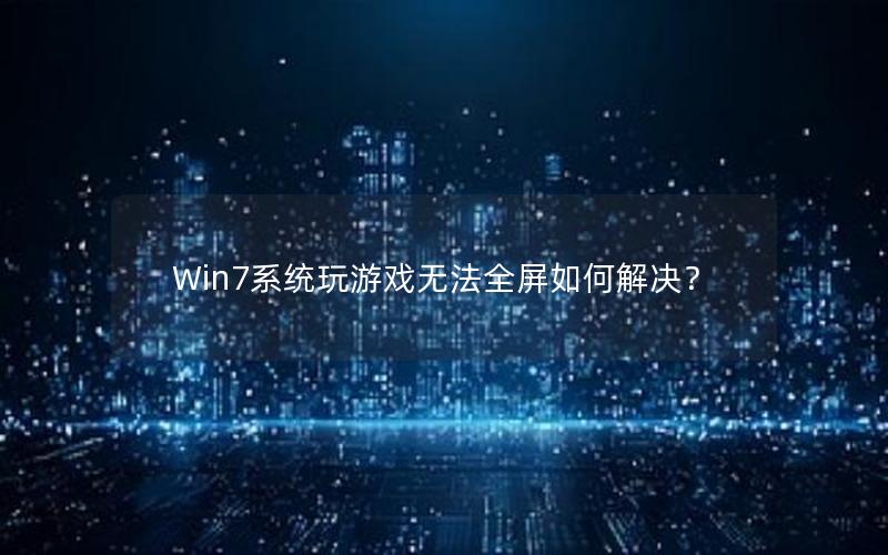 Win7系统玩游戏无法全屏如何解决？