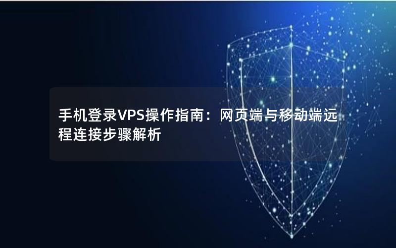 手机登录VPS操作指南：网页端与移动端远程连接步骤解析